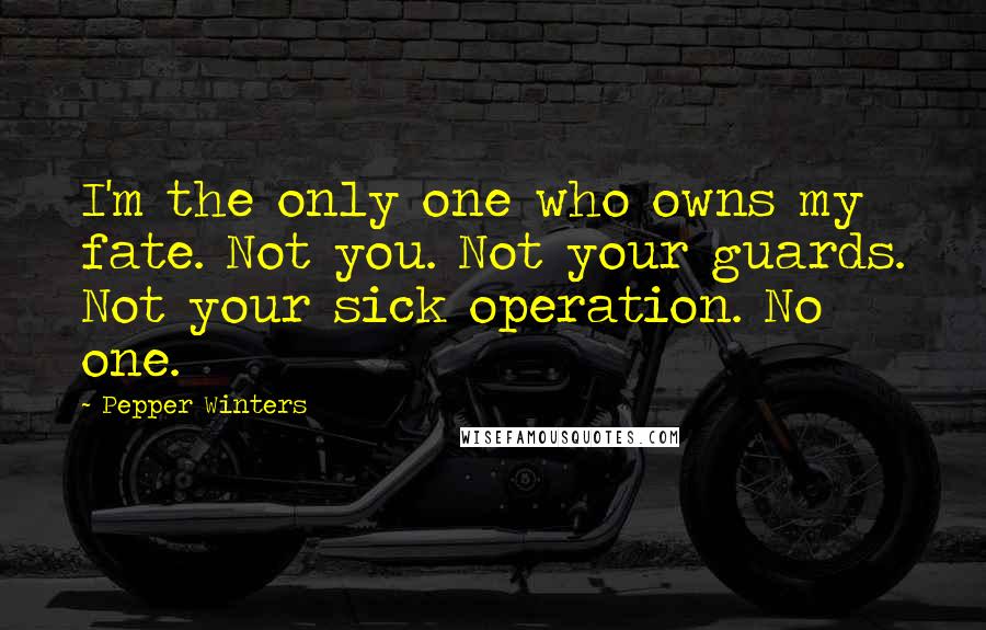 Pepper Winters Quotes: I'm the only one who owns my fate. Not you. Not your guards. Not your sick operation. No one.