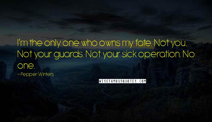 Pepper Winters Quotes: I'm the only one who owns my fate. Not you. Not your guards. Not your sick operation. No one.