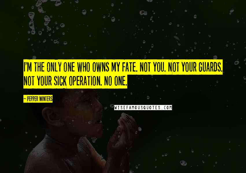 Pepper Winters Quotes: I'm the only one who owns my fate. Not you. Not your guards. Not your sick operation. No one.