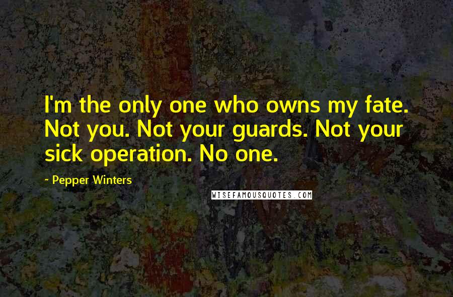 Pepper Winters Quotes: I'm the only one who owns my fate. Not you. Not your guards. Not your sick operation. No one.
