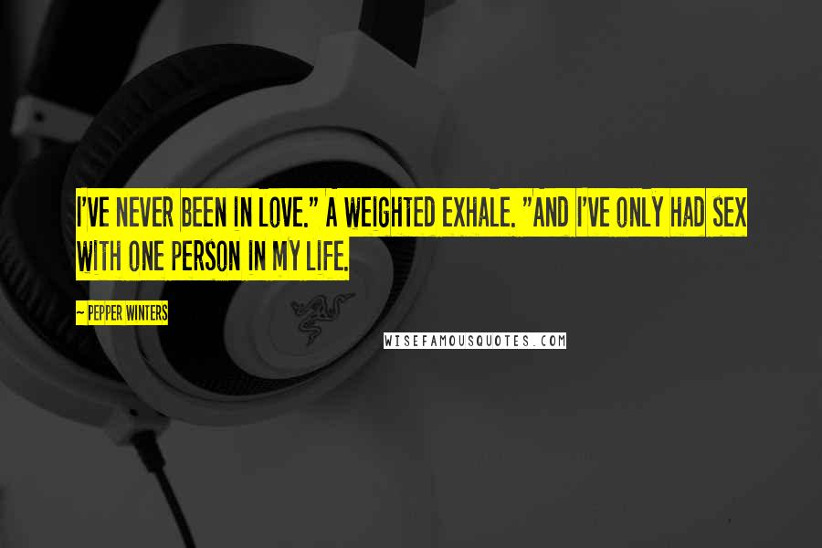 Pepper Winters Quotes: I've never been in love." A weighted exhale. "And I've only had sex with one person in my life.