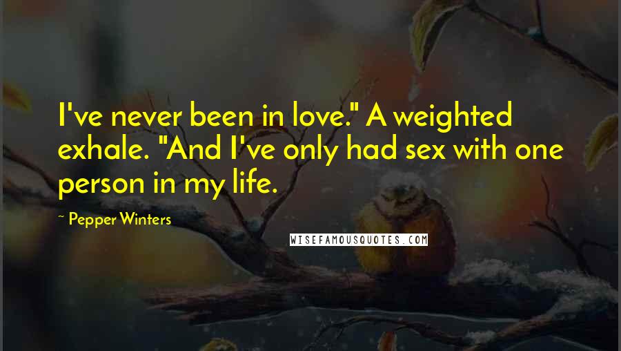 Pepper Winters Quotes: I've never been in love." A weighted exhale. "And I've only had sex with one person in my life.