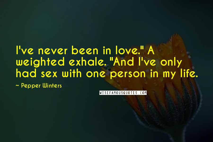 Pepper Winters Quotes: I've never been in love." A weighted exhale. "And I've only had sex with one person in my life.