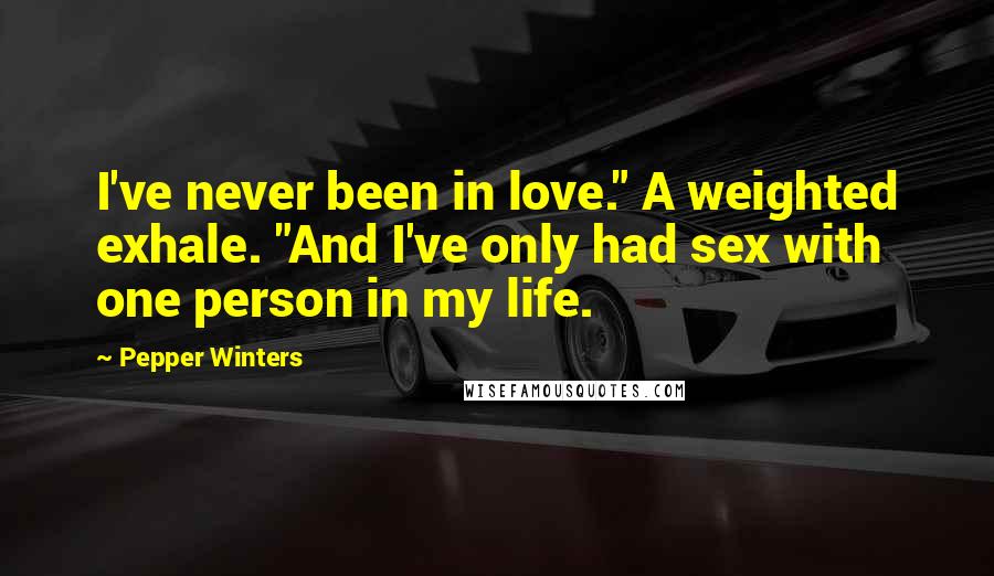 Pepper Winters Quotes: I've never been in love." A weighted exhale. "And I've only had sex with one person in my life.