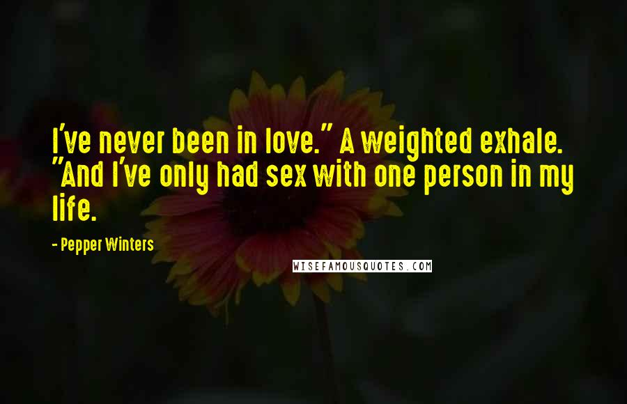 Pepper Winters Quotes: I've never been in love." A weighted exhale. "And I've only had sex with one person in my life.