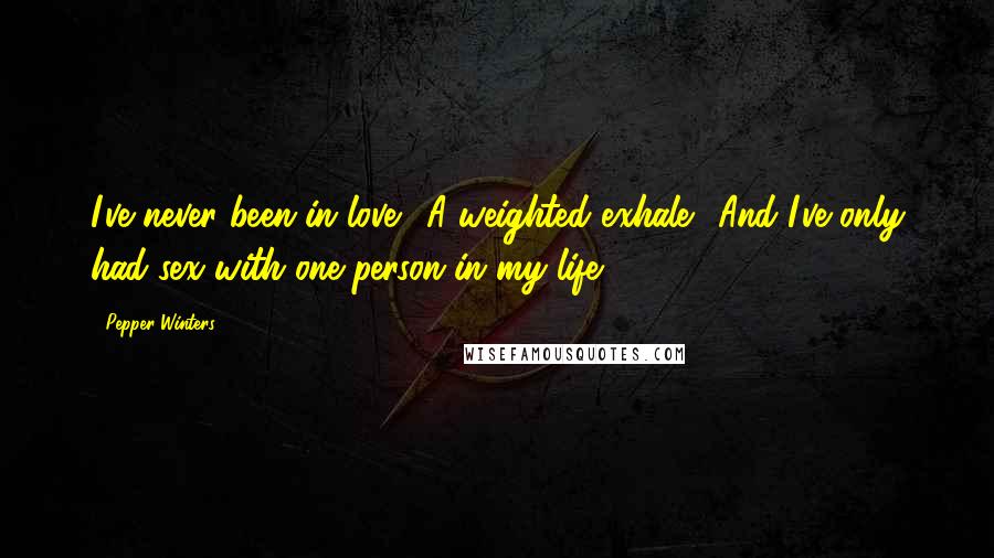 Pepper Winters Quotes: I've never been in love." A weighted exhale. "And I've only had sex with one person in my life.