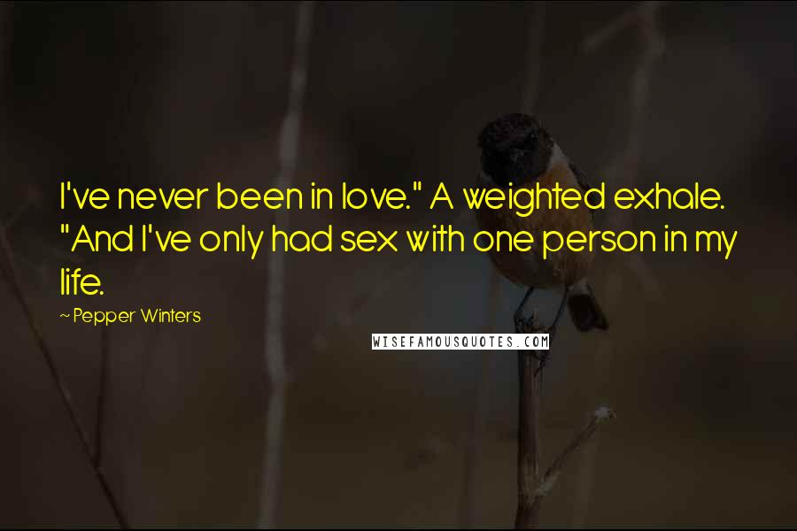 Pepper Winters Quotes: I've never been in love." A weighted exhale. "And I've only had sex with one person in my life.