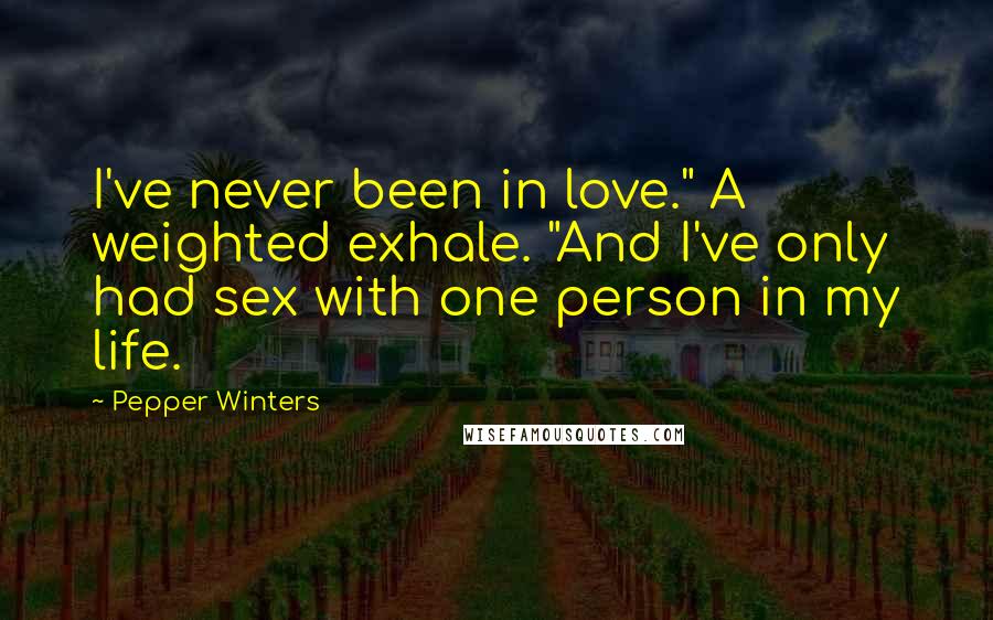 Pepper Winters Quotes: I've never been in love." A weighted exhale. "And I've only had sex with one person in my life.