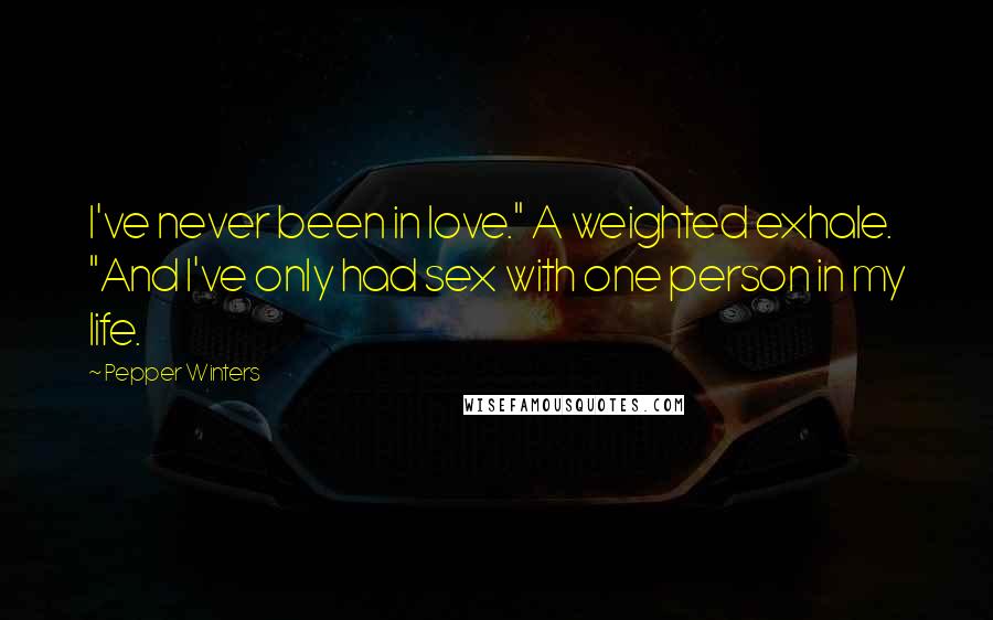Pepper Winters Quotes: I've never been in love." A weighted exhale. "And I've only had sex with one person in my life.