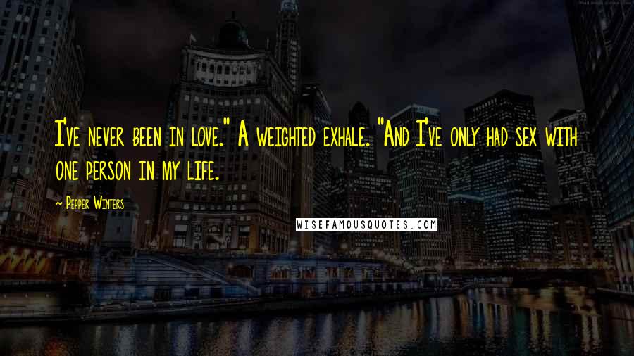 Pepper Winters Quotes: I've never been in love." A weighted exhale. "And I've only had sex with one person in my life.