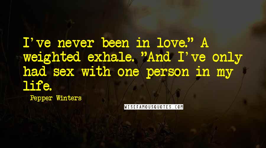 Pepper Winters Quotes: I've never been in love." A weighted exhale. "And I've only had sex with one person in my life.