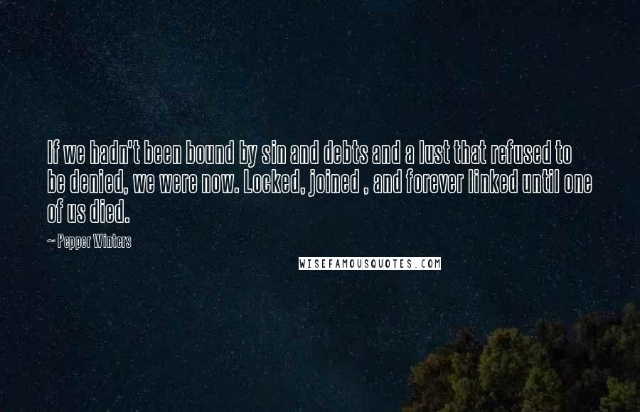 Pepper Winters Quotes: If we hadn't been bound by sin and debts and a lust that refused to be denied, we were now. Locked, joined , and forever linked until one of us died.