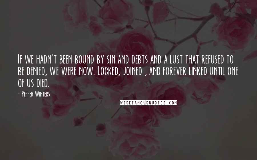 Pepper Winters Quotes: If we hadn't been bound by sin and debts and a lust that refused to be denied, we were now. Locked, joined , and forever linked until one of us died.