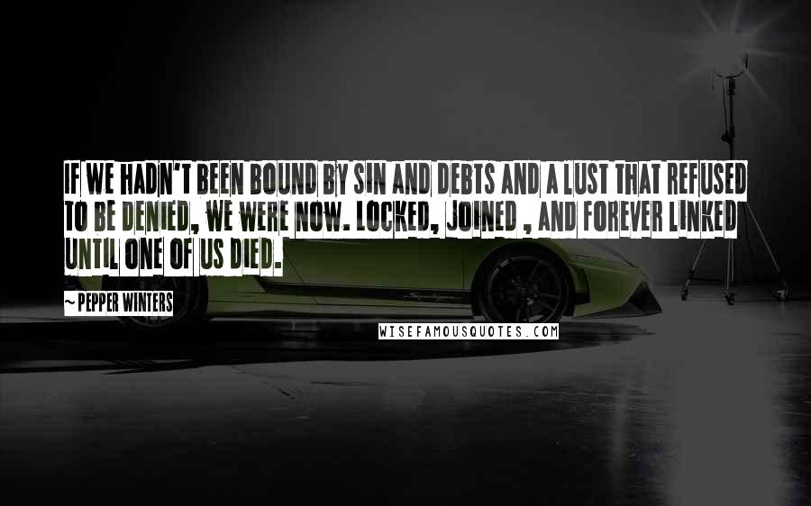 Pepper Winters Quotes: If we hadn't been bound by sin and debts and a lust that refused to be denied, we were now. Locked, joined , and forever linked until one of us died.