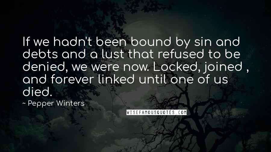 Pepper Winters Quotes: If we hadn't been bound by sin and debts and a lust that refused to be denied, we were now. Locked, joined , and forever linked until one of us died.