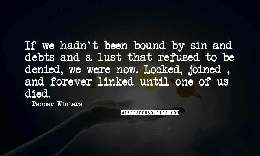 Pepper Winters Quotes: If we hadn't been bound by sin and debts and a lust that refused to be denied, we were now. Locked, joined , and forever linked until one of us died.