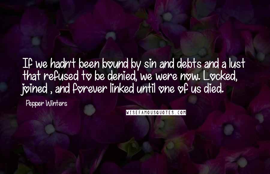 Pepper Winters Quotes: If we hadn't been bound by sin and debts and a lust that refused to be denied, we were now. Locked, joined , and forever linked until one of us died.