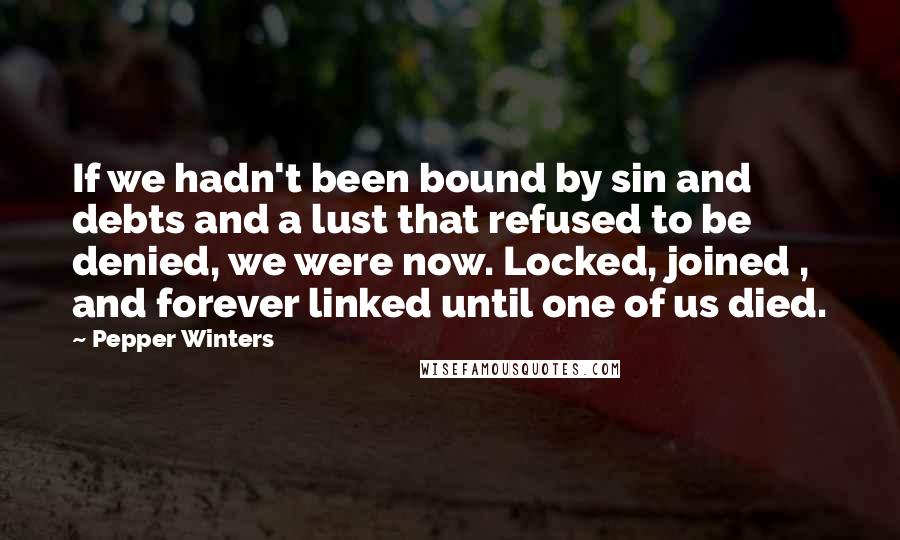 Pepper Winters Quotes: If we hadn't been bound by sin and debts and a lust that refused to be denied, we were now. Locked, joined , and forever linked until one of us died.