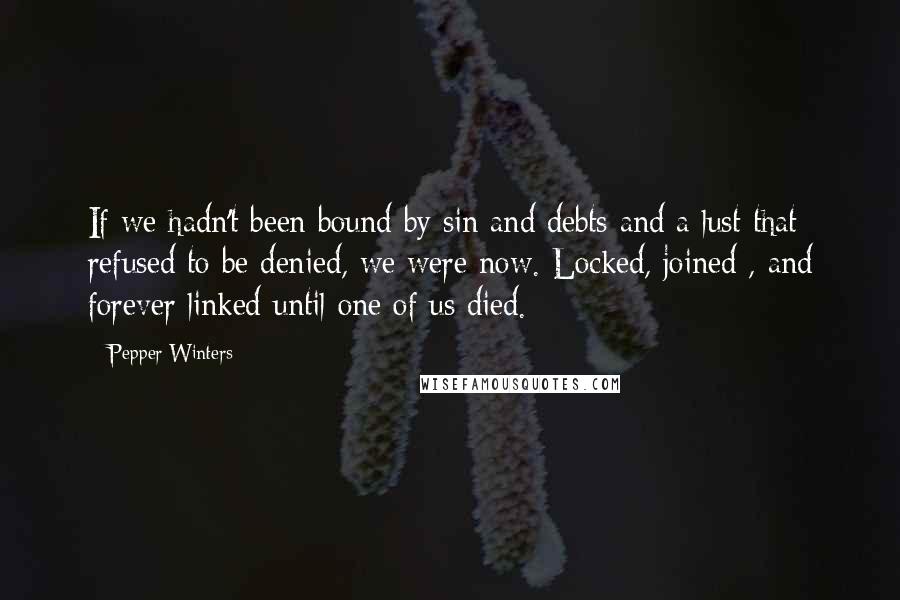 Pepper Winters Quotes: If we hadn't been bound by sin and debts and a lust that refused to be denied, we were now. Locked, joined , and forever linked until one of us died.