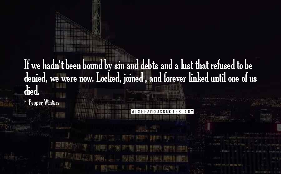 Pepper Winters Quotes: If we hadn't been bound by sin and debts and a lust that refused to be denied, we were now. Locked, joined , and forever linked until one of us died.