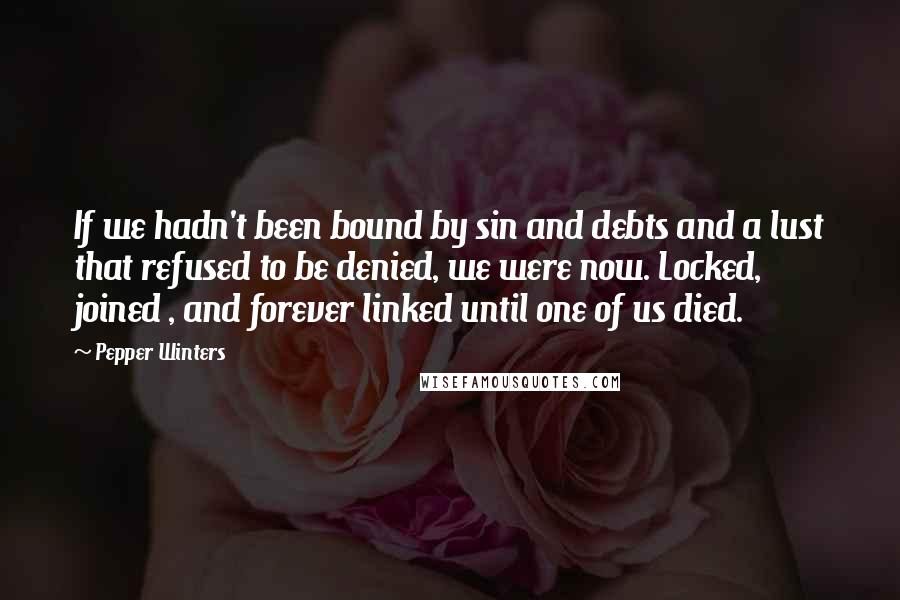 Pepper Winters Quotes: If we hadn't been bound by sin and debts and a lust that refused to be denied, we were now. Locked, joined , and forever linked until one of us died.