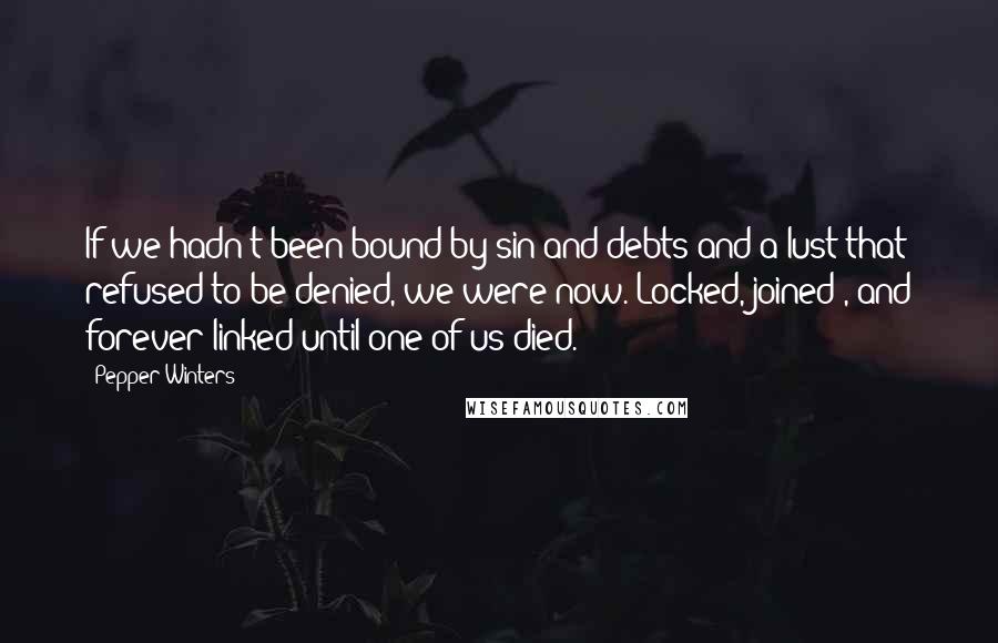 Pepper Winters Quotes: If we hadn't been bound by sin and debts and a lust that refused to be denied, we were now. Locked, joined , and forever linked until one of us died.