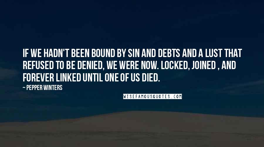 Pepper Winters Quotes: If we hadn't been bound by sin and debts and a lust that refused to be denied, we were now. Locked, joined , and forever linked until one of us died.