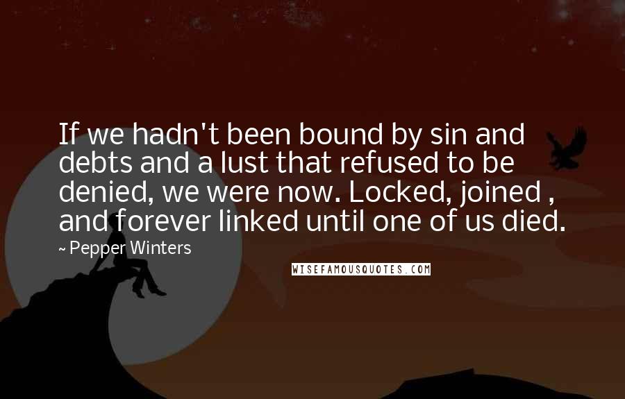 Pepper Winters Quotes: If we hadn't been bound by sin and debts and a lust that refused to be denied, we were now. Locked, joined , and forever linked until one of us died.