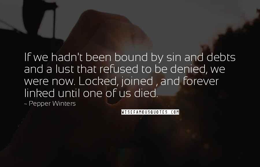 Pepper Winters Quotes: If we hadn't been bound by sin and debts and a lust that refused to be denied, we were now. Locked, joined , and forever linked until one of us died.