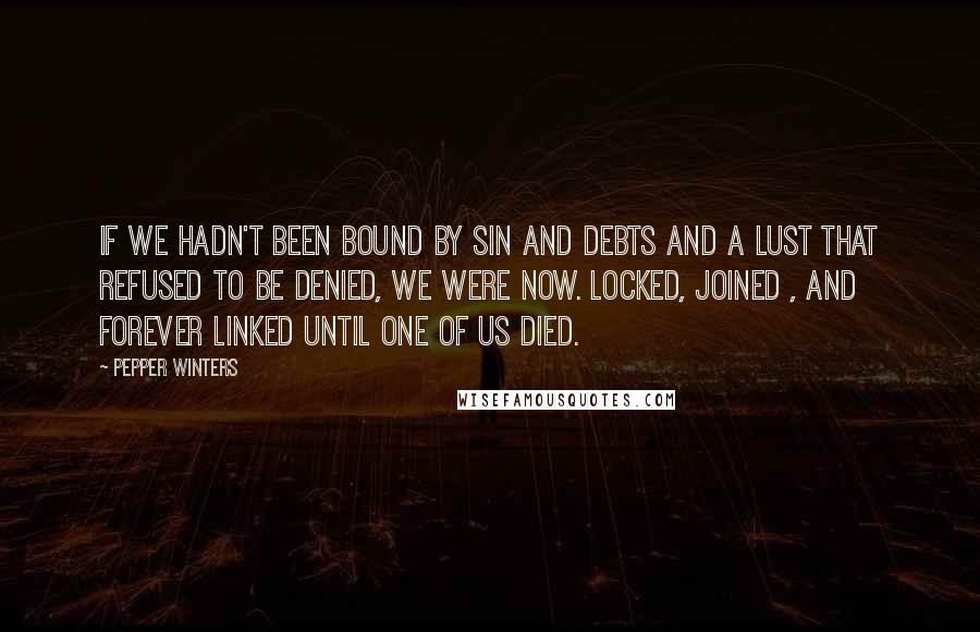 Pepper Winters Quotes: If we hadn't been bound by sin and debts and a lust that refused to be denied, we were now. Locked, joined , and forever linked until one of us died.