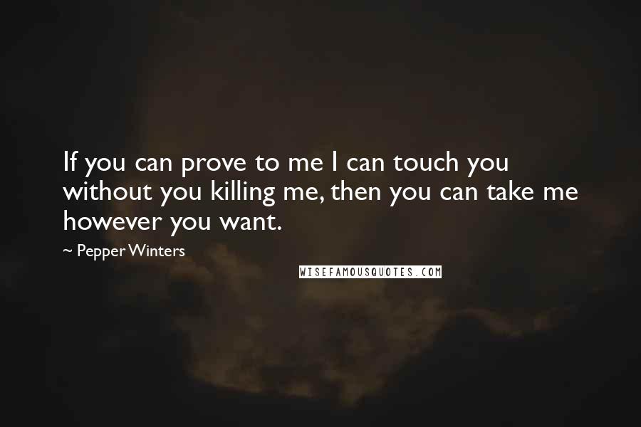 Pepper Winters Quotes: If you can prove to me I can touch you without you killing me, then you can take me however you want.