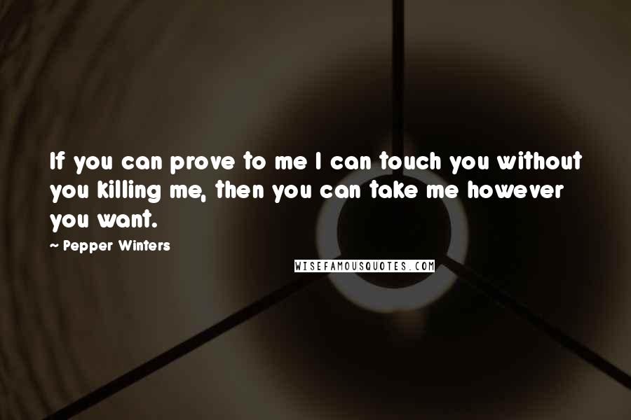 Pepper Winters Quotes: If you can prove to me I can touch you without you killing me, then you can take me however you want.
