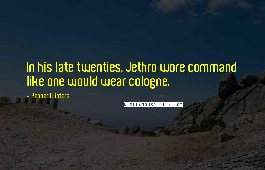 Pepper Winters Quotes: In his late twenties, Jethro wore command like one would wear cologne.