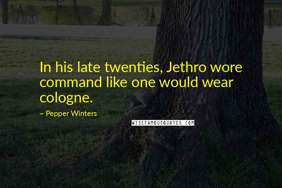 Pepper Winters Quotes: In his late twenties, Jethro wore command like one would wear cologne.