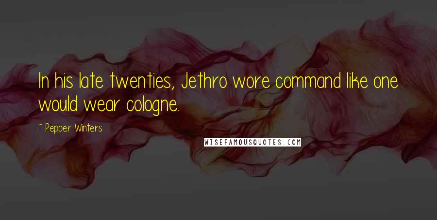 Pepper Winters Quotes: In his late twenties, Jethro wore command like one would wear cologne.