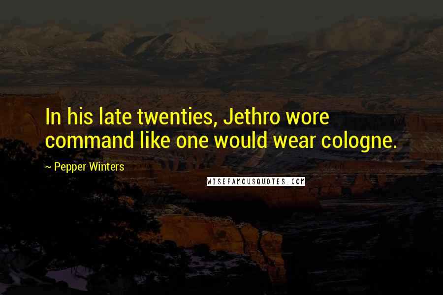 Pepper Winters Quotes: In his late twenties, Jethro wore command like one would wear cologne.