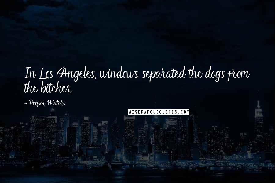 Pepper Winters Quotes: In Los Angeles, windows separated the dogs from the bitches.