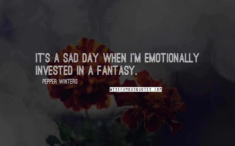 Pepper Winters Quotes: It's a sad day when I'm emotionally invested in a fantasy.