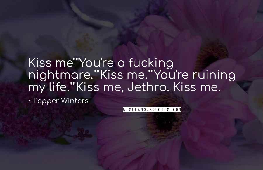 Pepper Winters Quotes: Kiss me""You're a fucking nightmare.""Kiss me.""You're ruining my life.""Kiss me, Jethro. Kiss me.