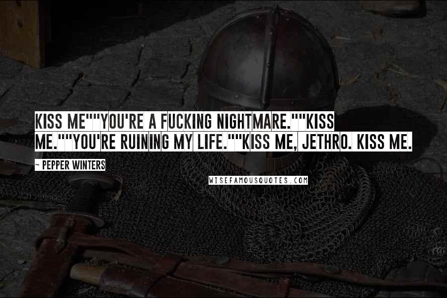 Pepper Winters Quotes: Kiss me""You're a fucking nightmare.""Kiss me.""You're ruining my life.""Kiss me, Jethro. Kiss me.