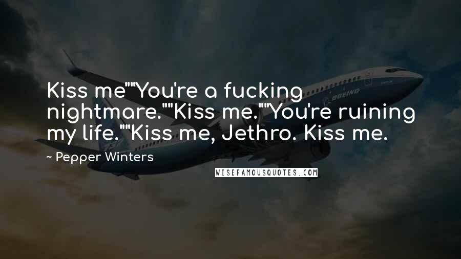 Pepper Winters Quotes: Kiss me""You're a fucking nightmare.""Kiss me.""You're ruining my life.""Kiss me, Jethro. Kiss me.