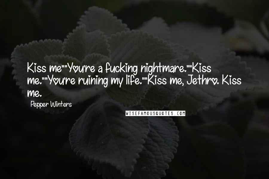 Pepper Winters Quotes: Kiss me""You're a fucking nightmare.""Kiss me.""You're ruining my life.""Kiss me, Jethro. Kiss me.