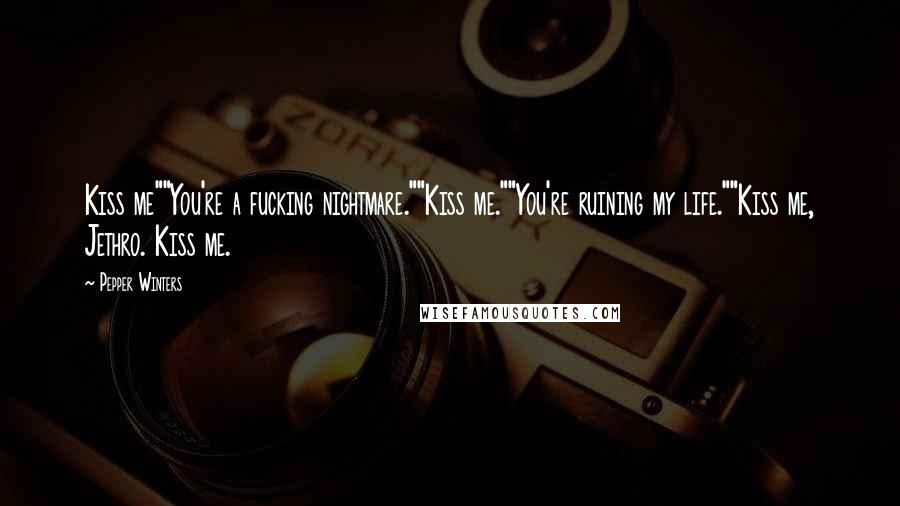 Pepper Winters Quotes: Kiss me""You're a fucking nightmare.""Kiss me.""You're ruining my life.""Kiss me, Jethro. Kiss me.