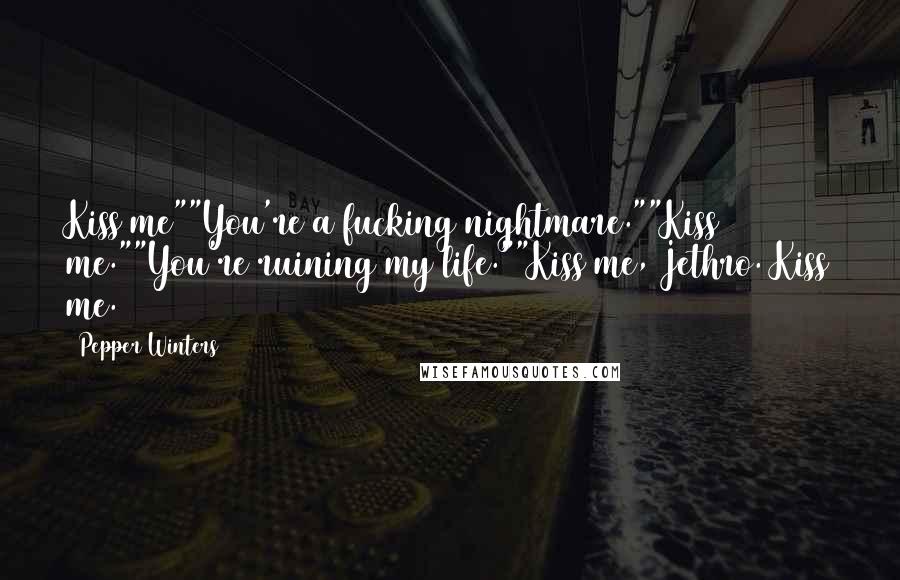 Pepper Winters Quotes: Kiss me""You're a fucking nightmare.""Kiss me.""You're ruining my life.""Kiss me, Jethro. Kiss me.