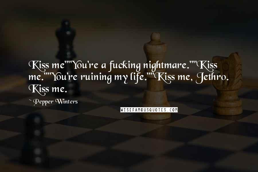 Pepper Winters Quotes: Kiss me""You're a fucking nightmare.""Kiss me.""You're ruining my life.""Kiss me, Jethro. Kiss me.