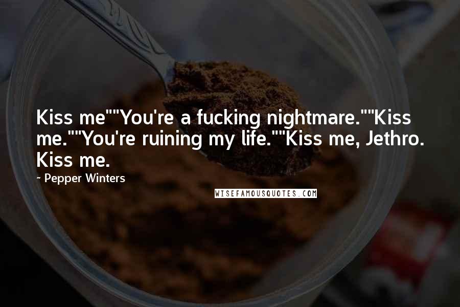 Pepper Winters Quotes: Kiss me""You're a fucking nightmare.""Kiss me.""You're ruining my life.""Kiss me, Jethro. Kiss me.