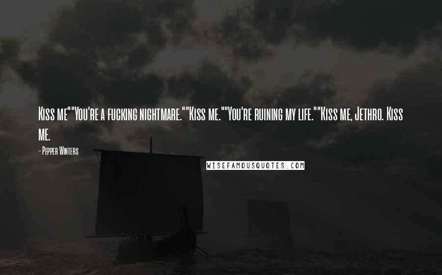 Pepper Winters Quotes: Kiss me""You're a fucking nightmare.""Kiss me.""You're ruining my life.""Kiss me, Jethro. Kiss me.