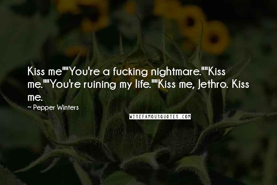 Pepper Winters Quotes: Kiss me""You're a fucking nightmare.""Kiss me.""You're ruining my life.""Kiss me, Jethro. Kiss me.