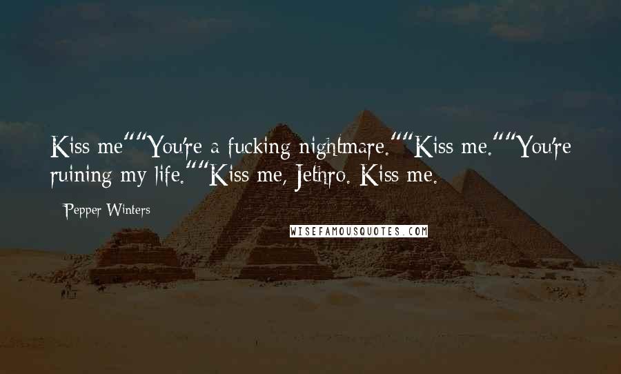 Pepper Winters Quotes: Kiss me""You're a fucking nightmare.""Kiss me.""You're ruining my life.""Kiss me, Jethro. Kiss me.