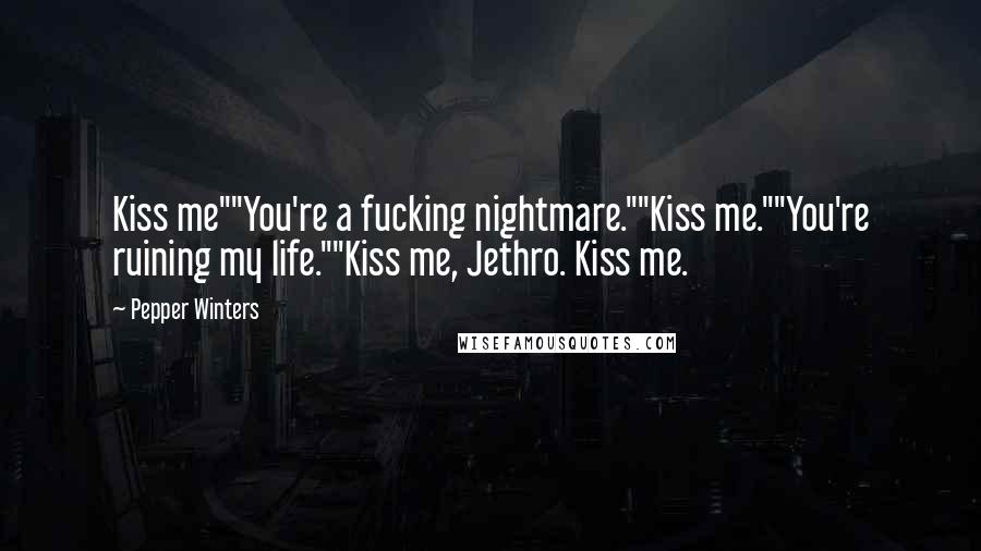 Pepper Winters Quotes: Kiss me""You're a fucking nightmare.""Kiss me.""You're ruining my life.""Kiss me, Jethro. Kiss me.